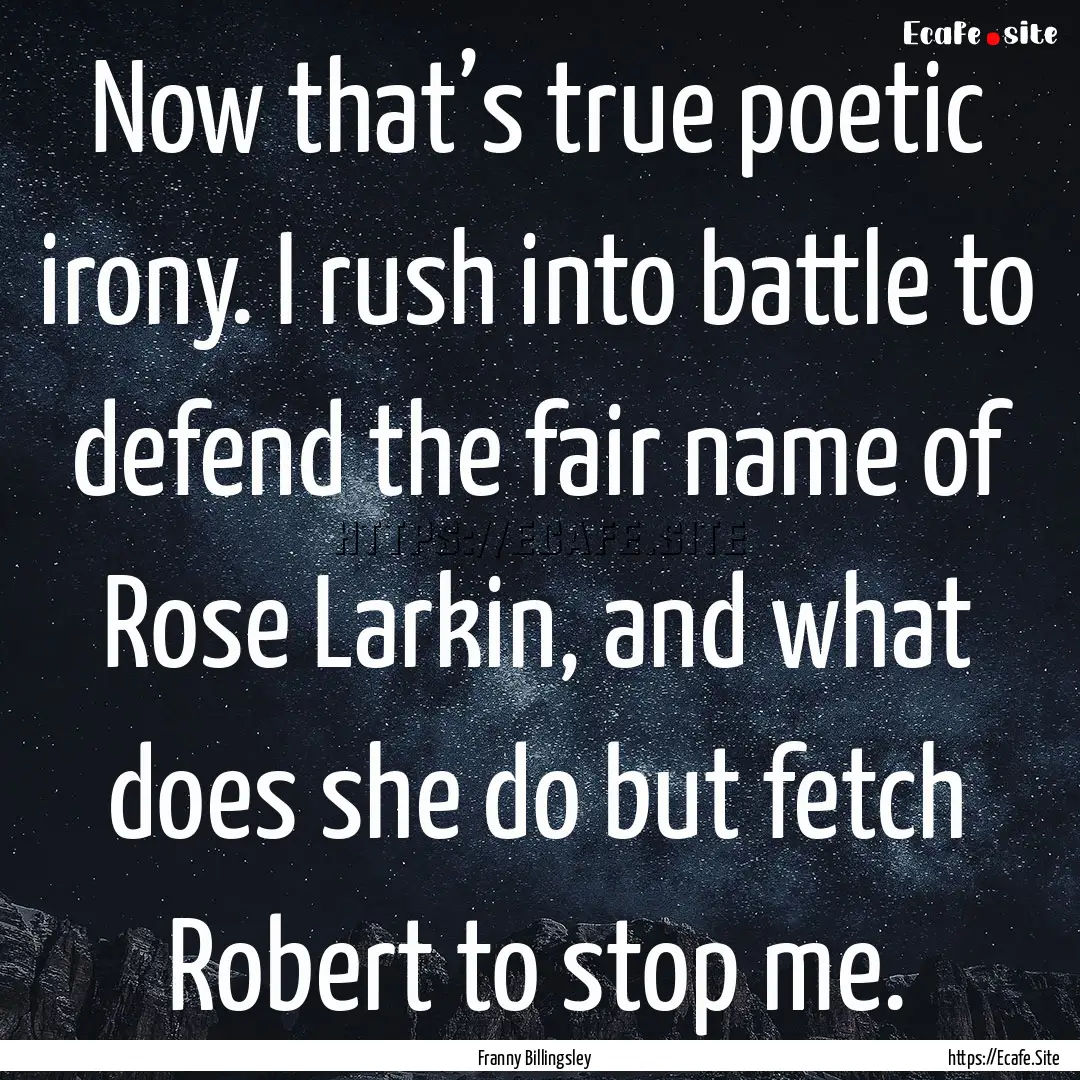 Now that’s true poetic irony. I rush into.... : Quote by Franny Billingsley