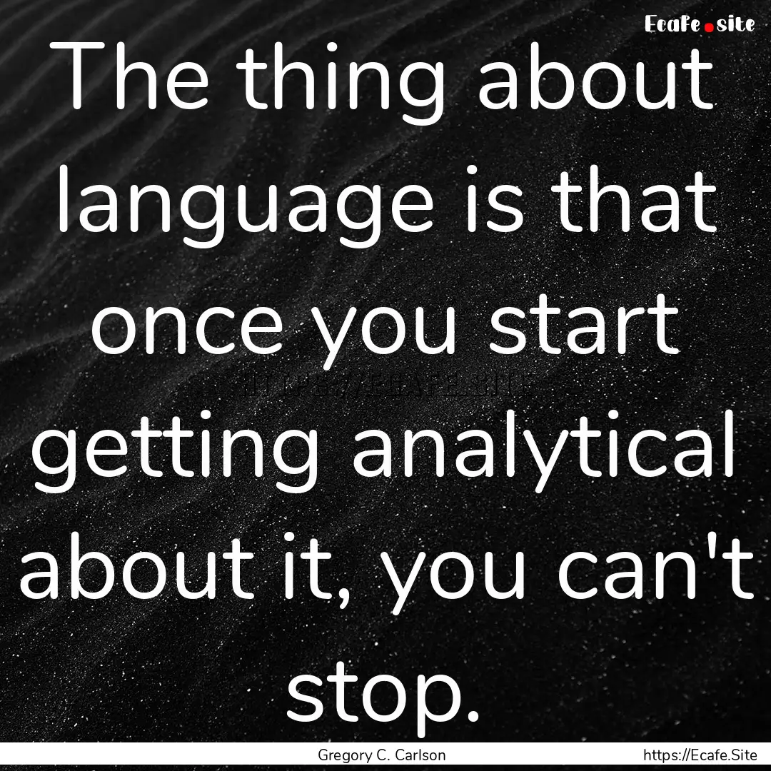 The thing about language is that once you.... : Quote by Gregory C. Carlson