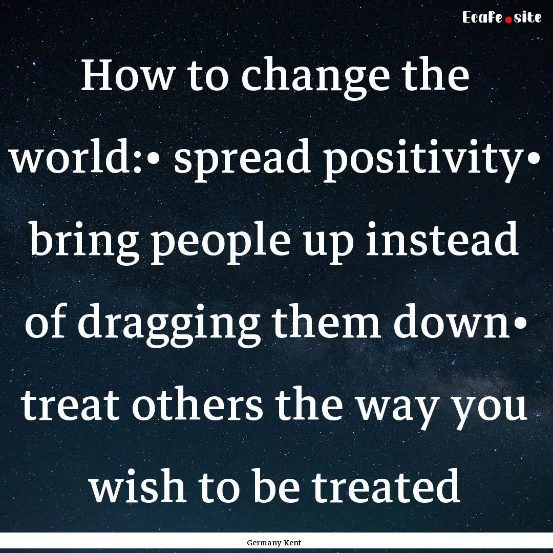 How to change the world:• spread positivity•.... : Quote by Germany Kent