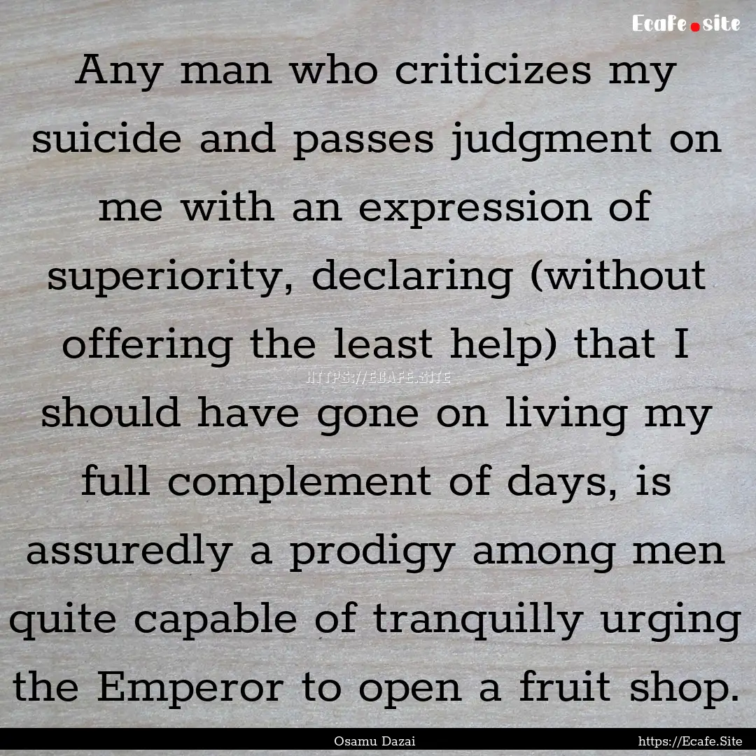 Any man who criticizes my suicide and passes.... : Quote by Osamu Dazai