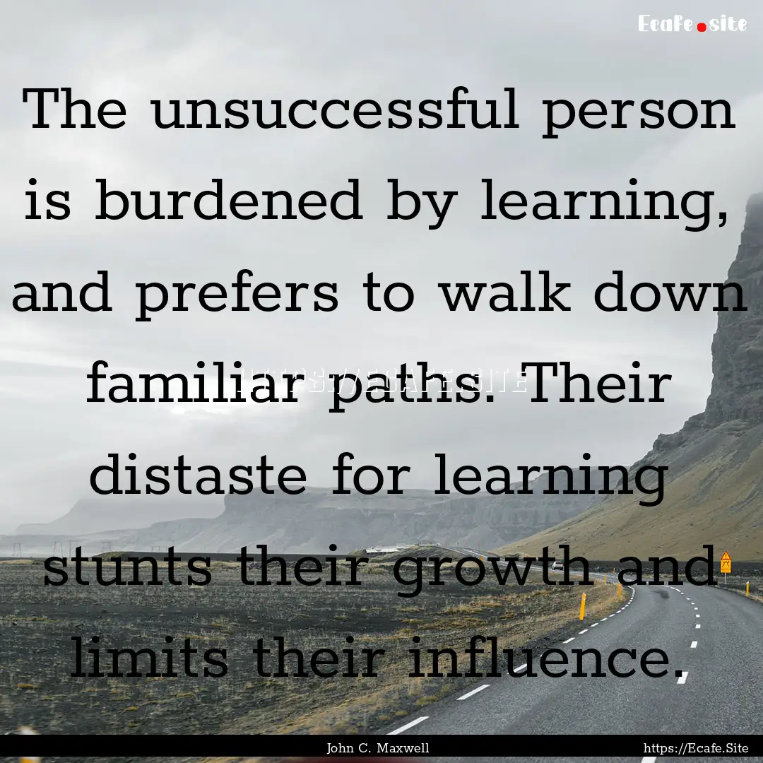 The unsuccessful person is burdened by learning,.... : Quote by John C. Maxwell