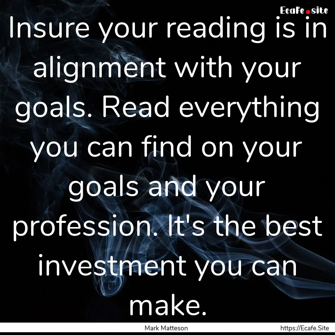 Insure your reading is in alignment with.... : Quote by Mark Matteson