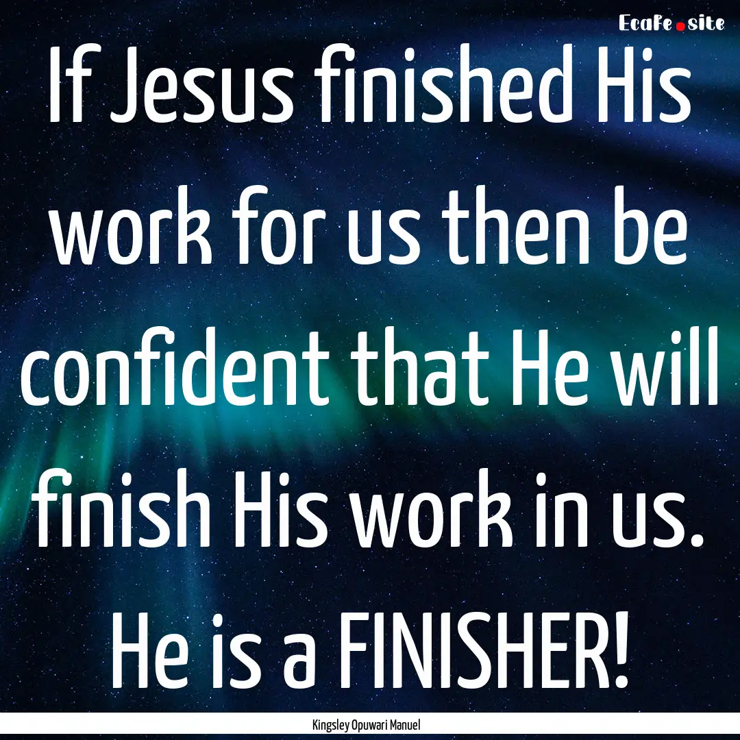 If Jesus finished His work for us then be.... : Quote by Kingsley Opuwari Manuel