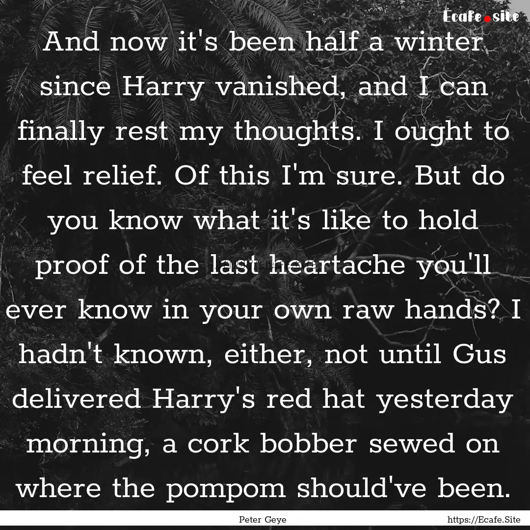 And now it's been half a winter since Harry.... : Quote by Peter Geye