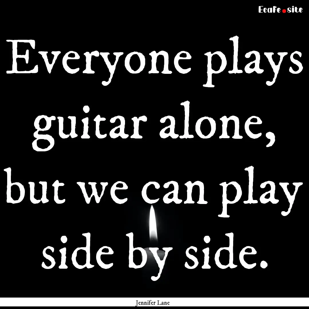 Everyone plays guitar alone, but we can play.... : Quote by Jennifer Lane