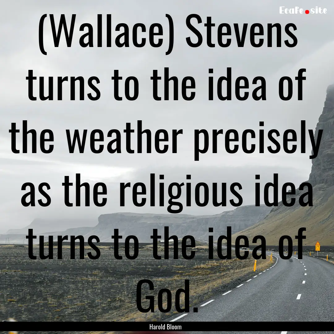 (Wallace) Stevens turns to the idea of the.... : Quote by Harold Bloom