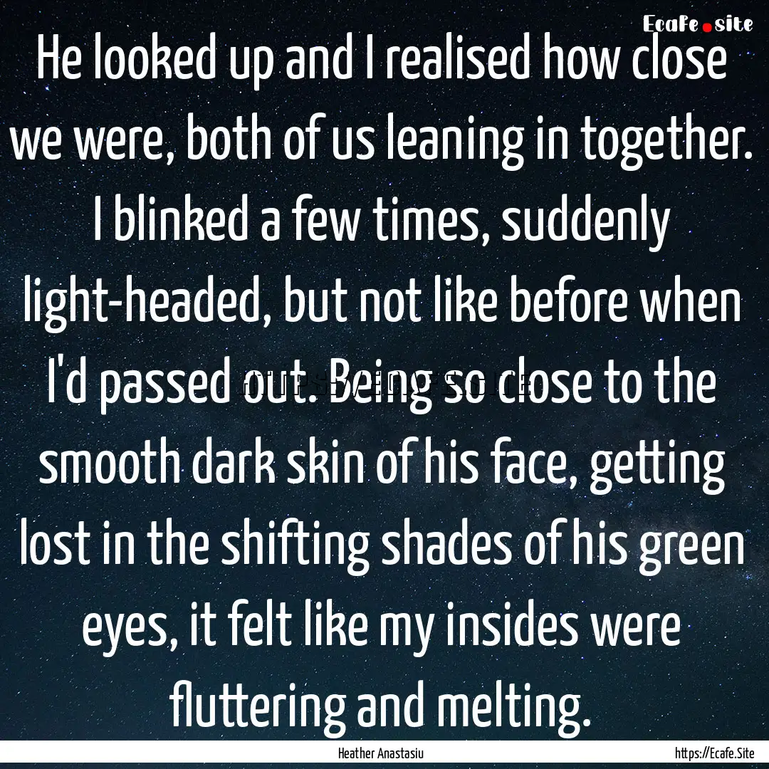 He looked up and I realised how close we.... : Quote by Heather Anastasiu