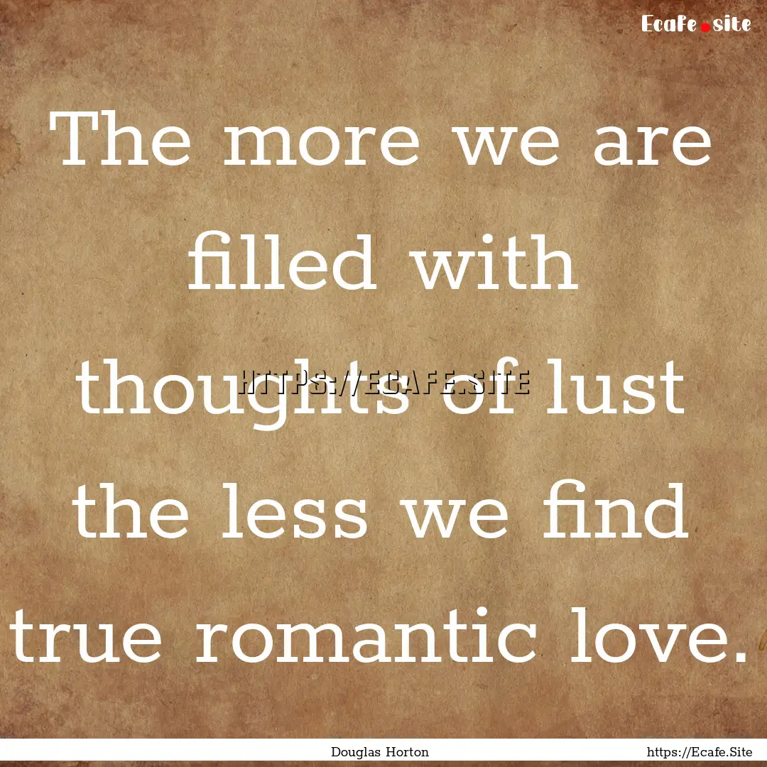 The more we are filled with thoughts of lust.... : Quote by Douglas Horton