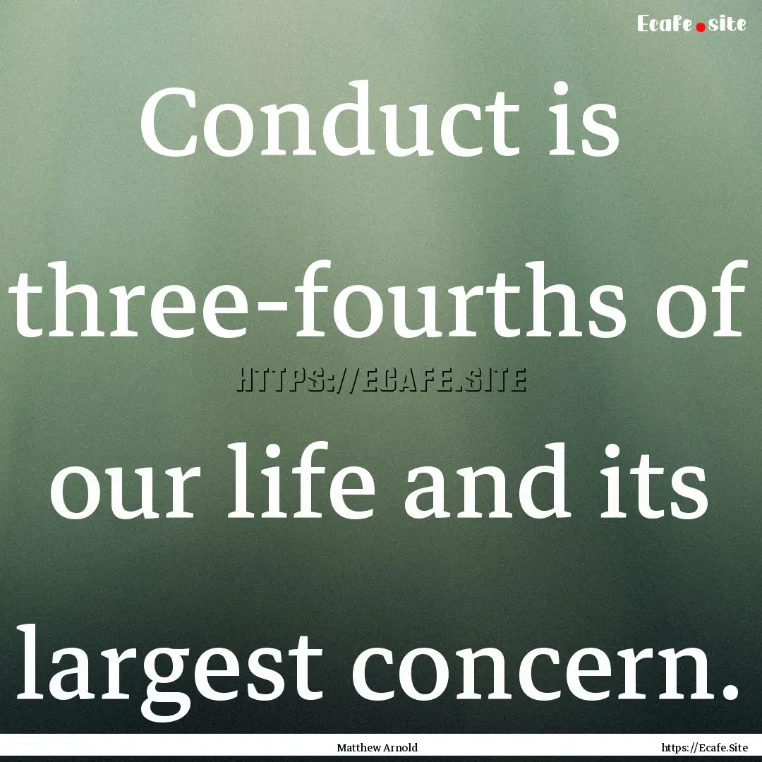 Conduct is three-fourths of our life and.... : Quote by Matthew Arnold