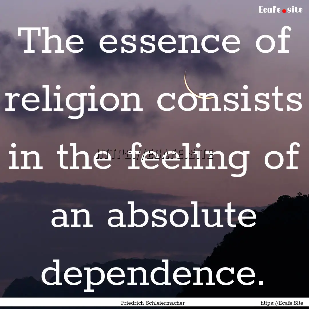 The essence of religion consists in the feeling.... : Quote by Friedrich Schleiermacher