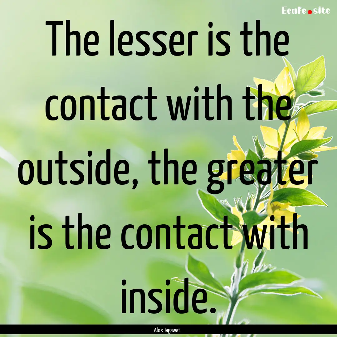 The lesser is the contact with the outside,.... : Quote by Alok Jagawat