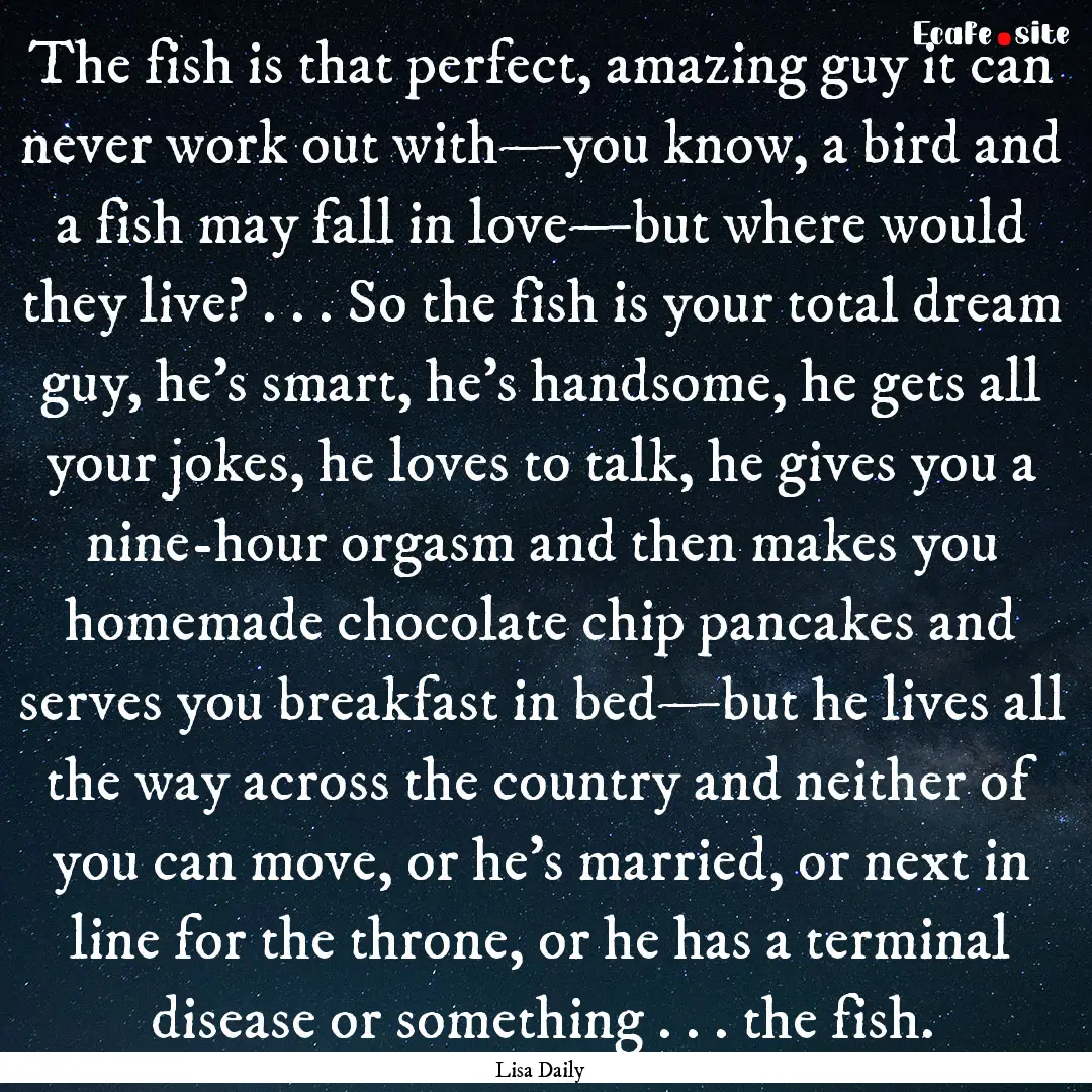 The fish is that perfect, amazing guy it.... : Quote by Lisa Daily