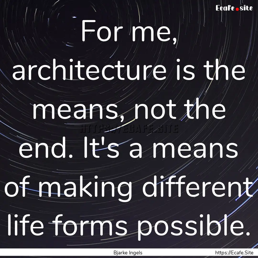 For me, architecture is the means, not the.... : Quote by Bjarke Ingels