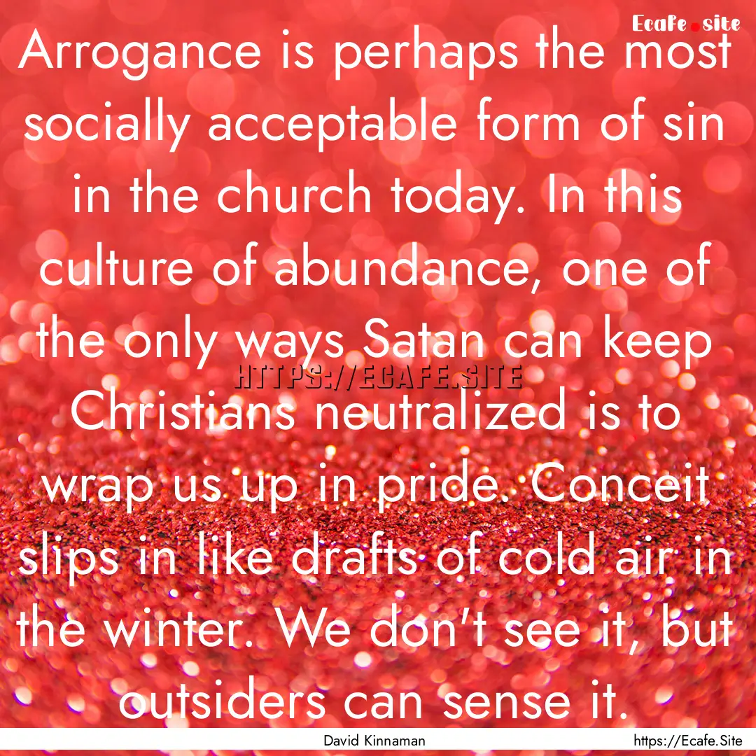 Arrogance is perhaps the most socially acceptable.... : Quote by David Kinnaman