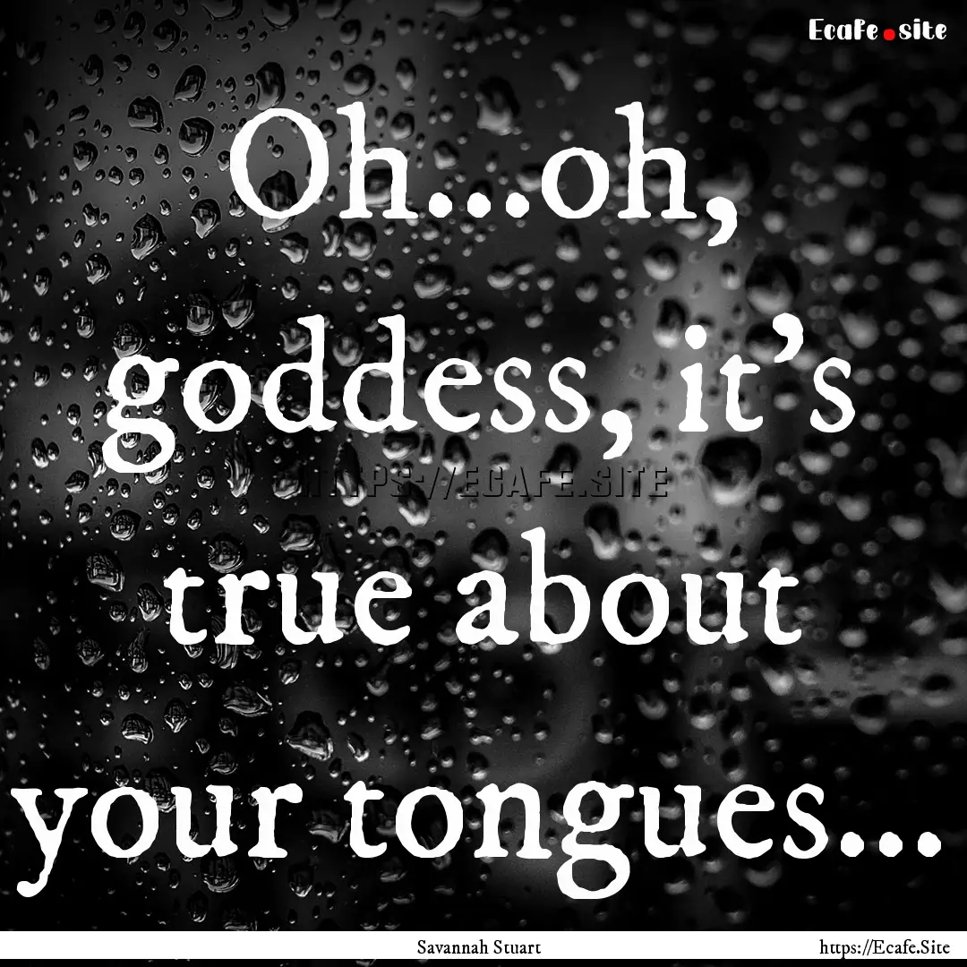 Oh...oh, goddess, it's true about your tongues....... : Quote by Savannah Stuart