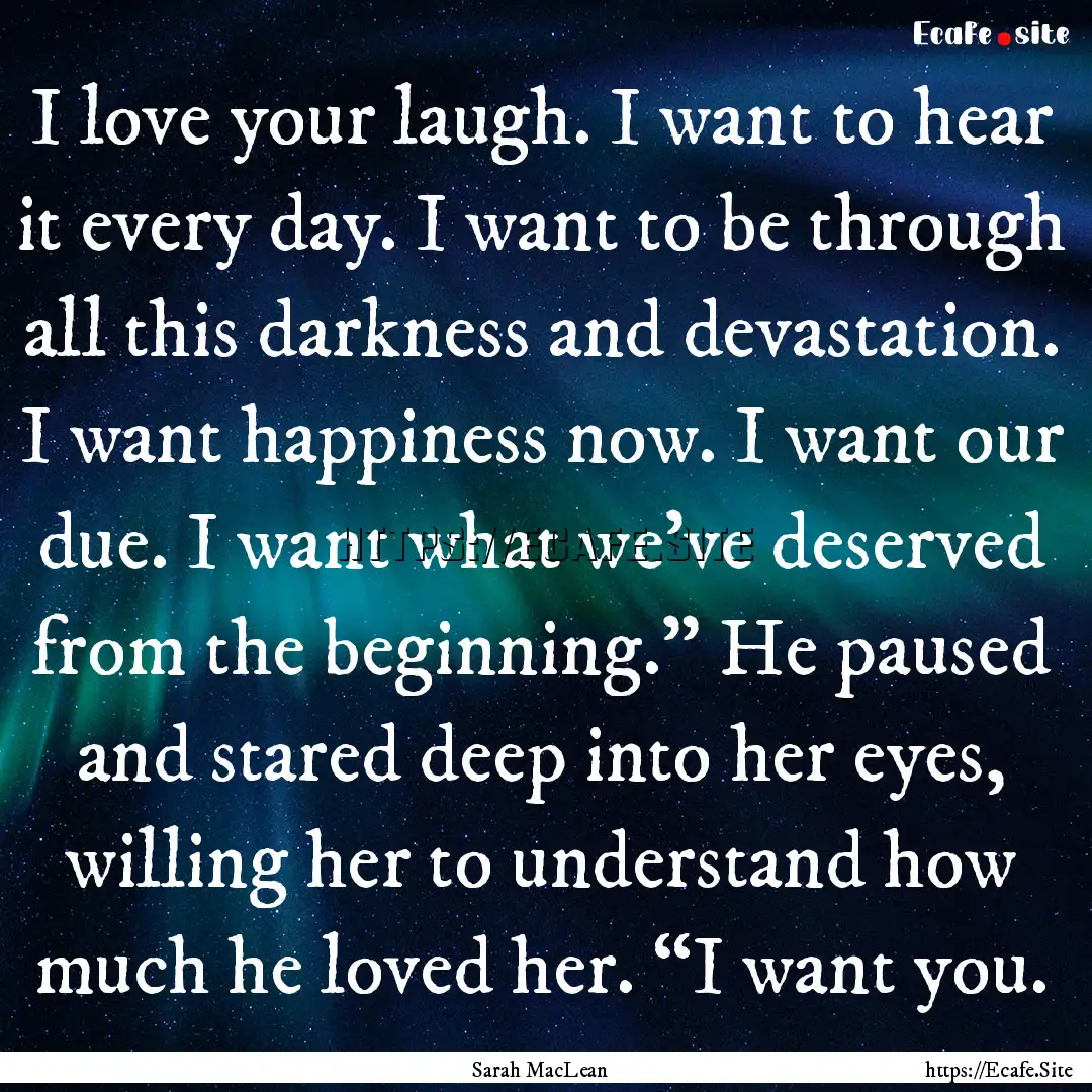 I love your laugh. I want to hear it every.... : Quote by Sarah MacLean