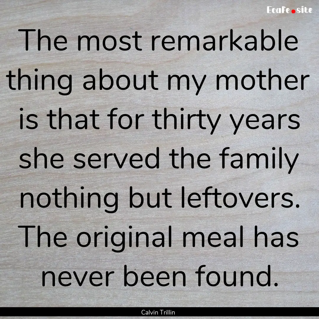 The most remarkable thing about my mother.... : Quote by Calvin Trillin