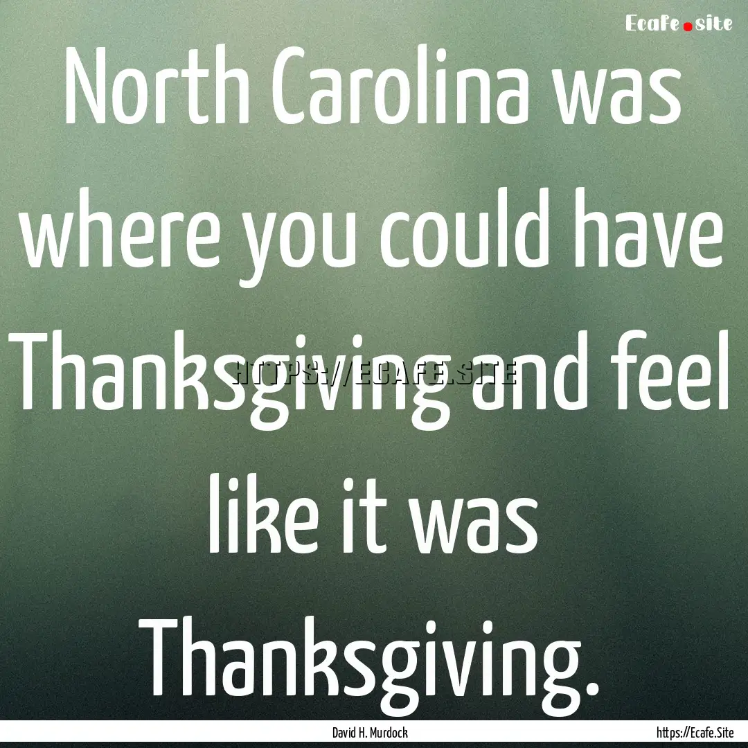 North Carolina was where you could have Thanksgiving.... : Quote by David H. Murdock