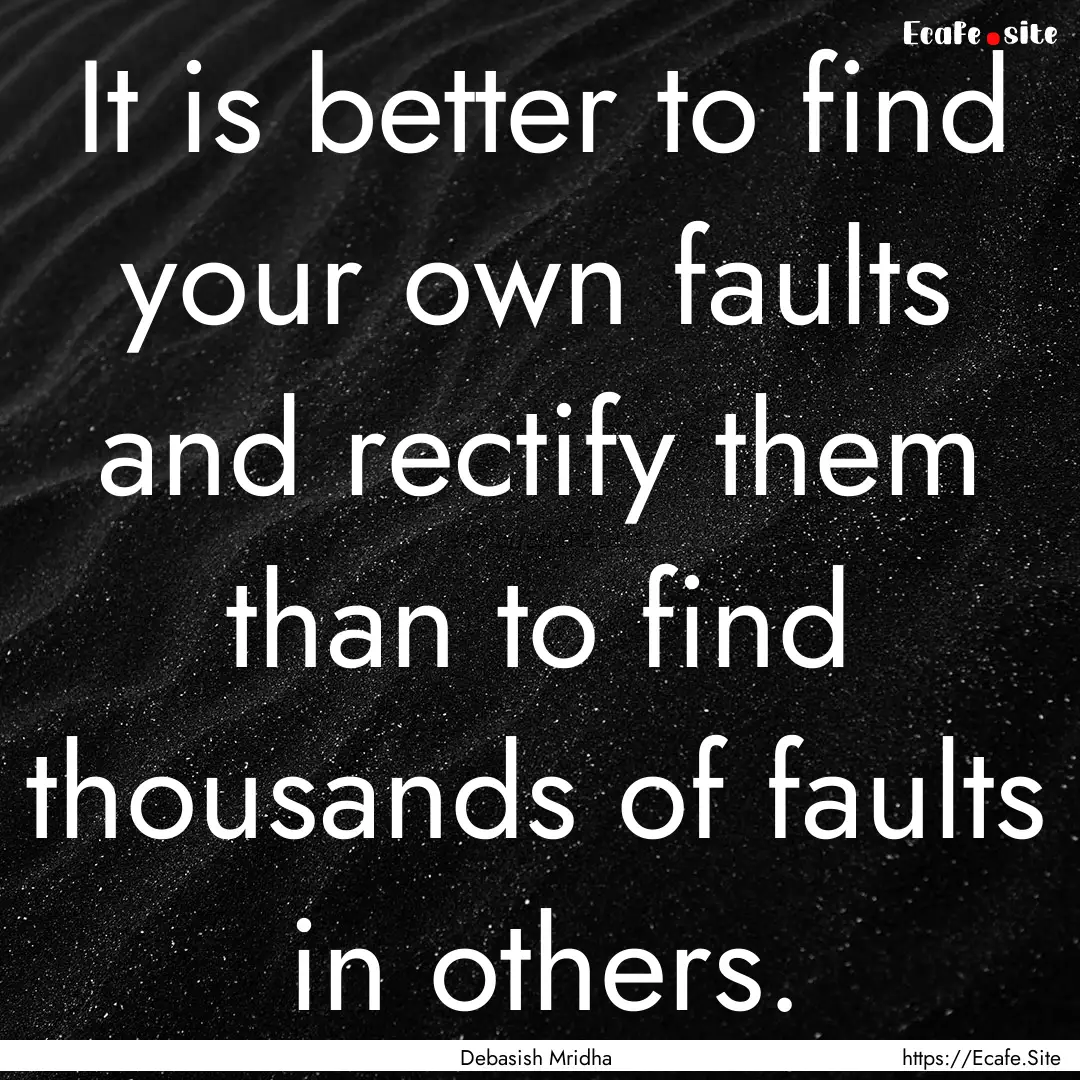 It is better to find your own faults and.... : Quote by Debasish Mridha