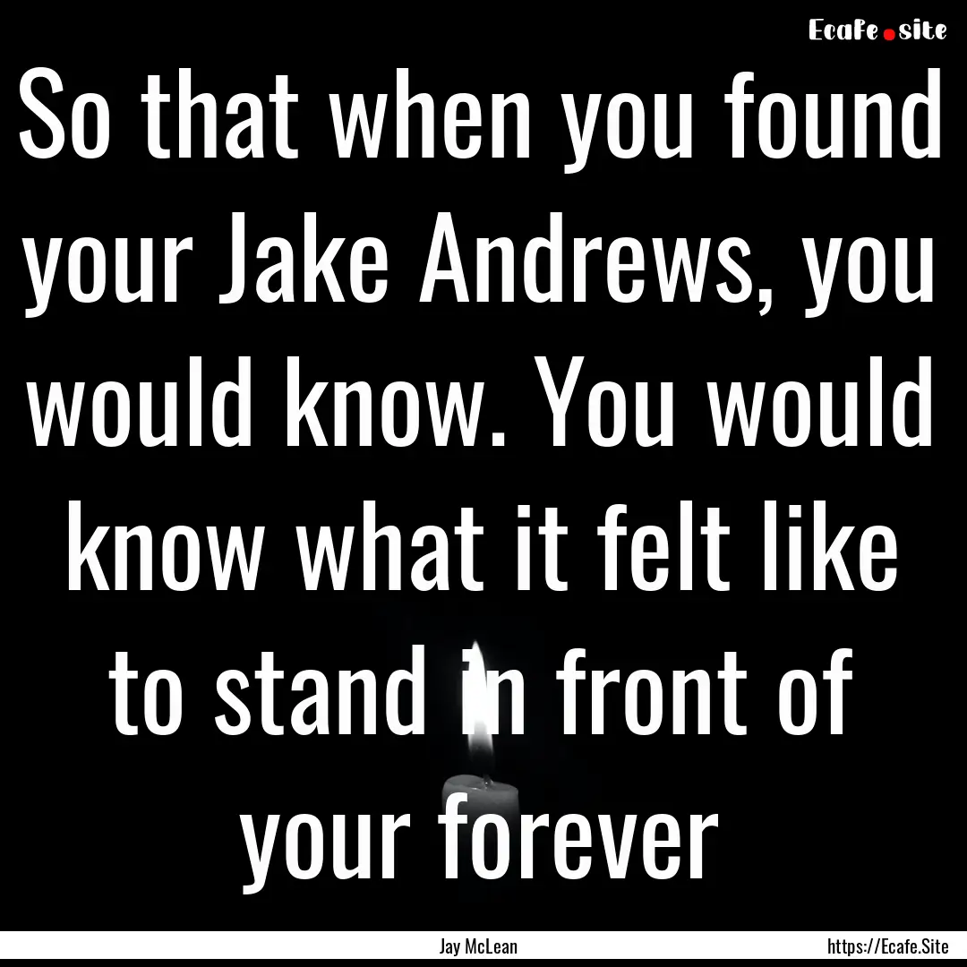 So that when you found your Jake Andrews,.... : Quote by Jay McLean