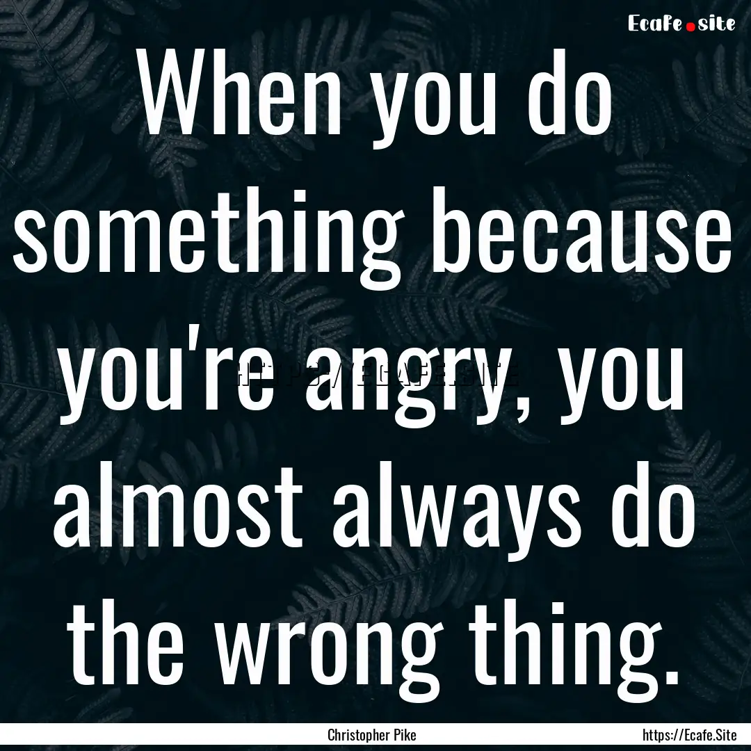 When you do something because you're angry,.... : Quote by Christopher Pike