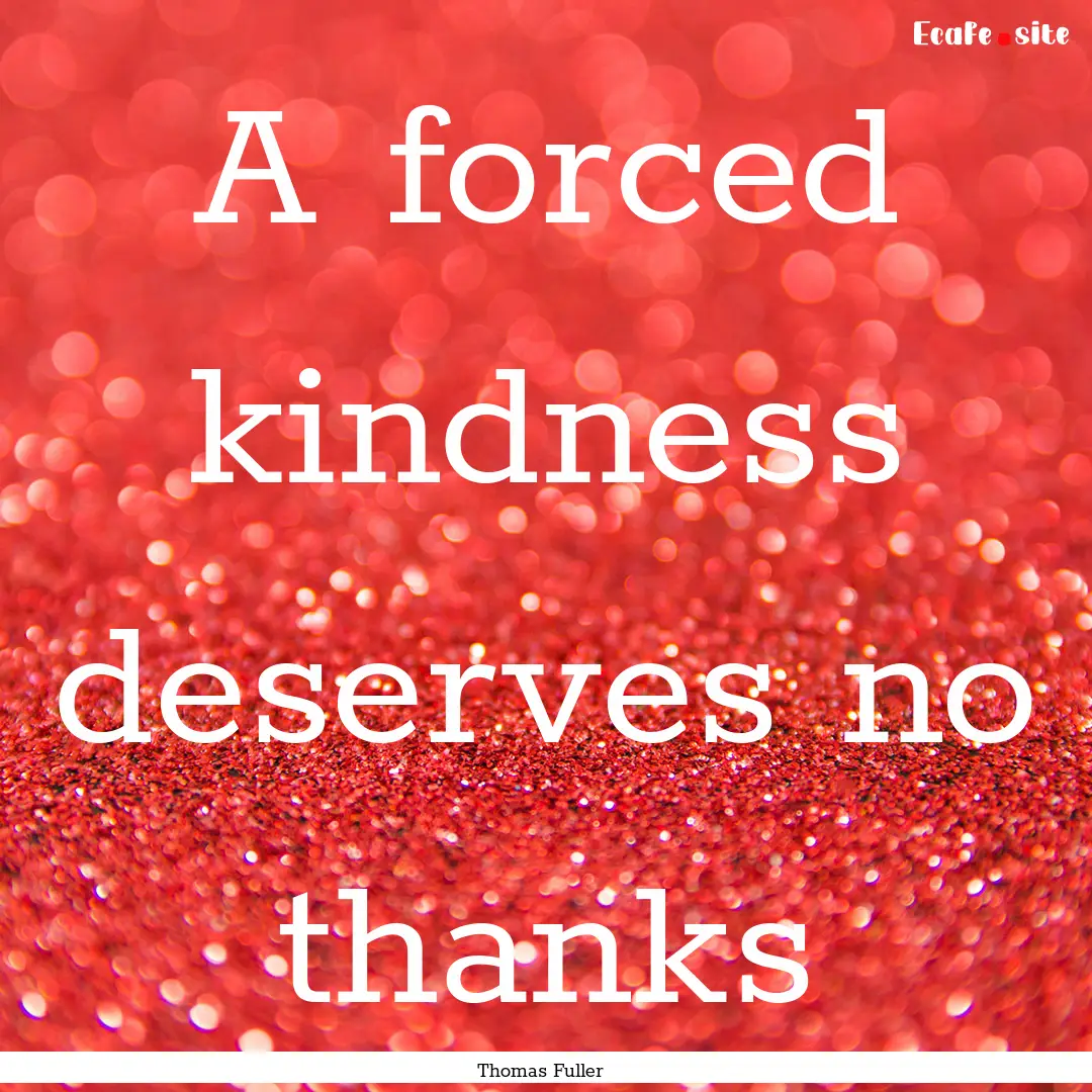 A forced kindness deserves no thanks : Quote by Thomas Fuller