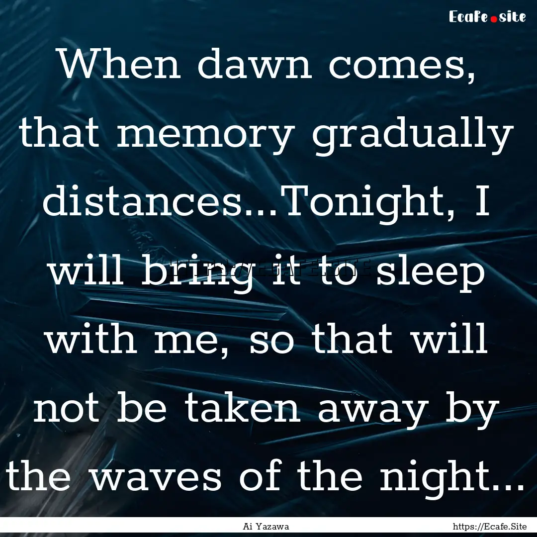 When dawn comes, that memory gradually distances...Tonight,.... : Quote by Ai Yazawa