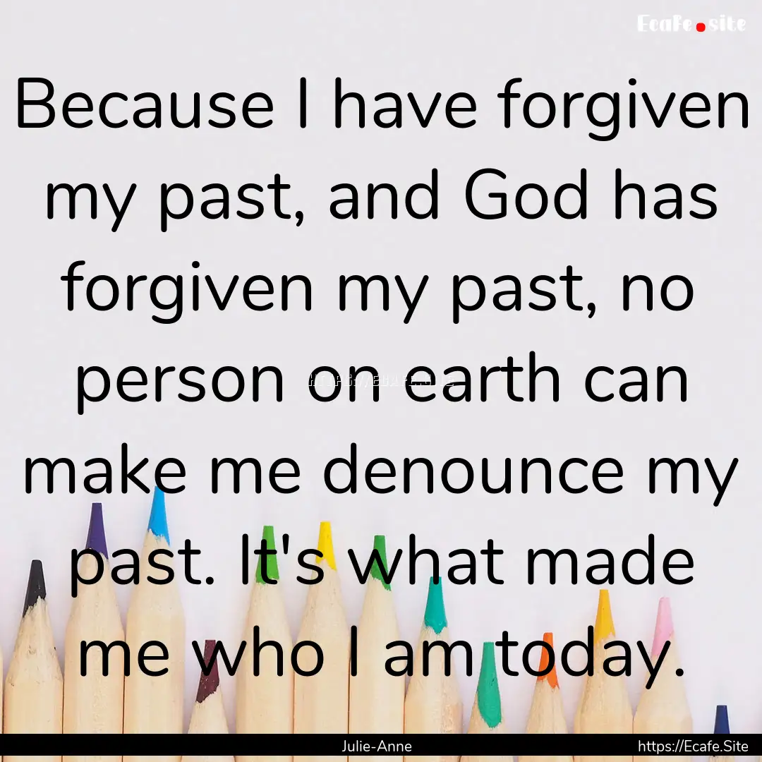 Because I have forgiven my past, and God.... : Quote by Julie-Anne