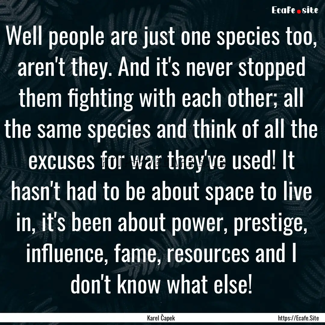 Well people are just one species too, aren't.... : Quote by Karel Čapek