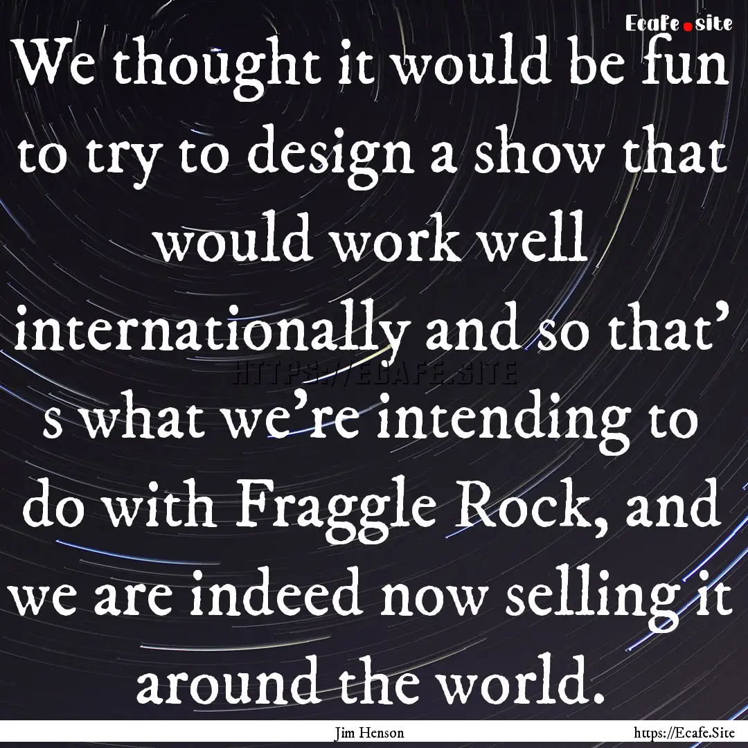 We thought it would be fun to try to design.... : Quote by Jim Henson