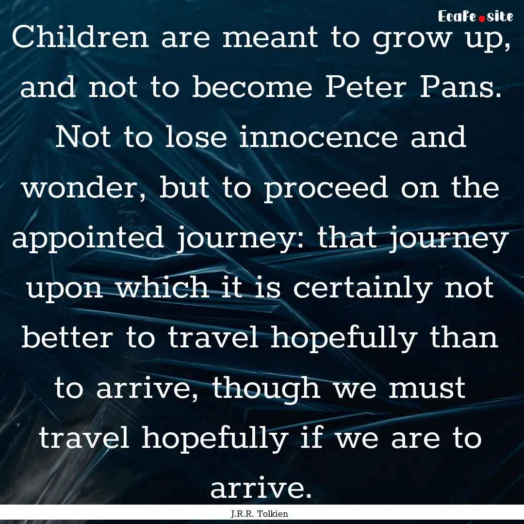 Children are meant to grow up, and not to.... : Quote by J.R.R. Tolkien