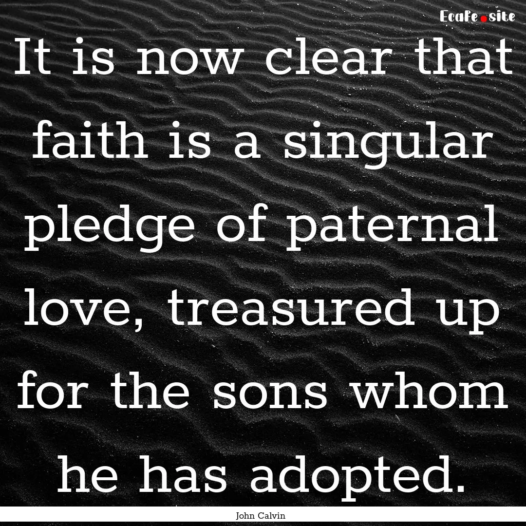 It is now clear that faith is a singular.... : Quote by John Calvin