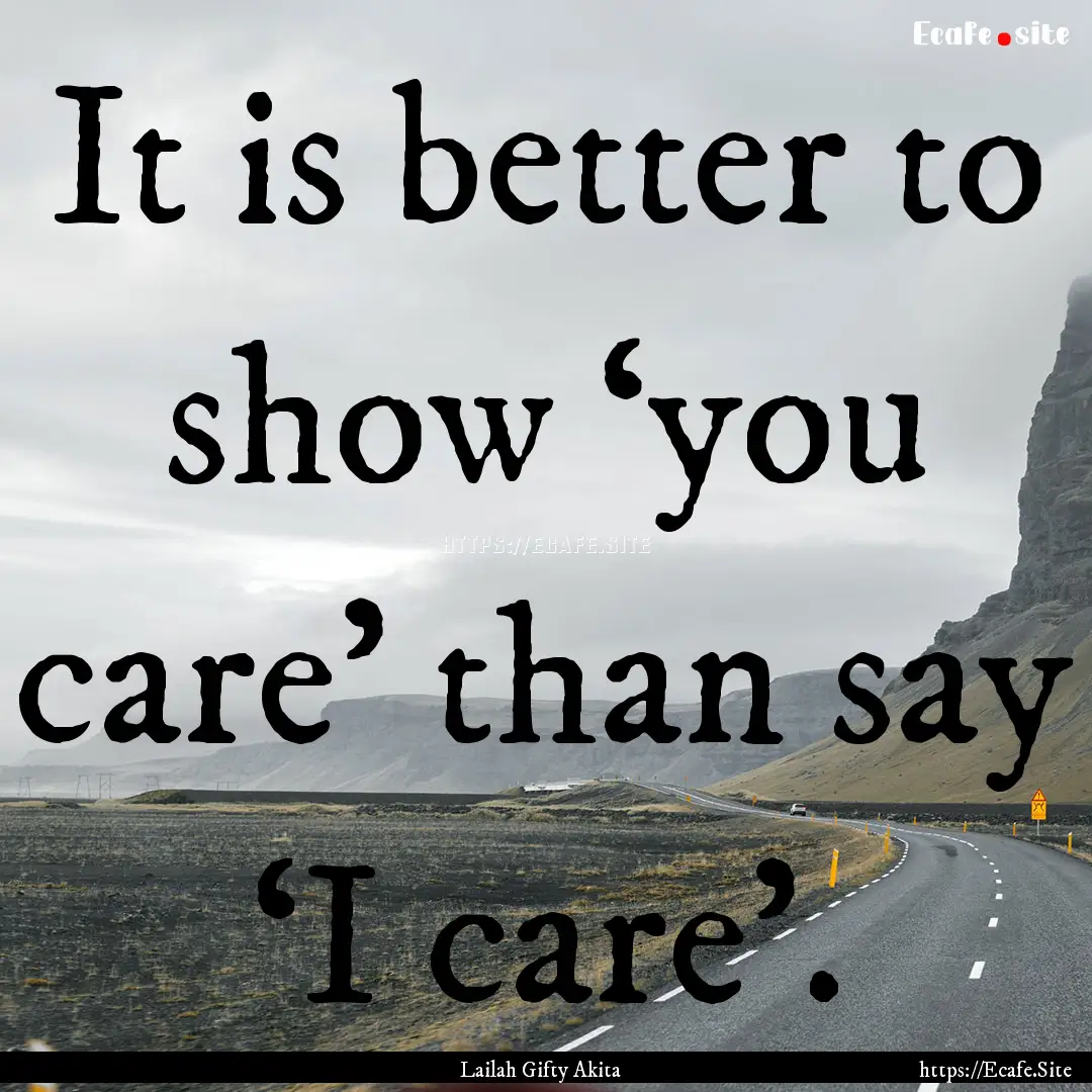 It is better to show ‘you care’ than.... : Quote by Lailah Gifty Akita