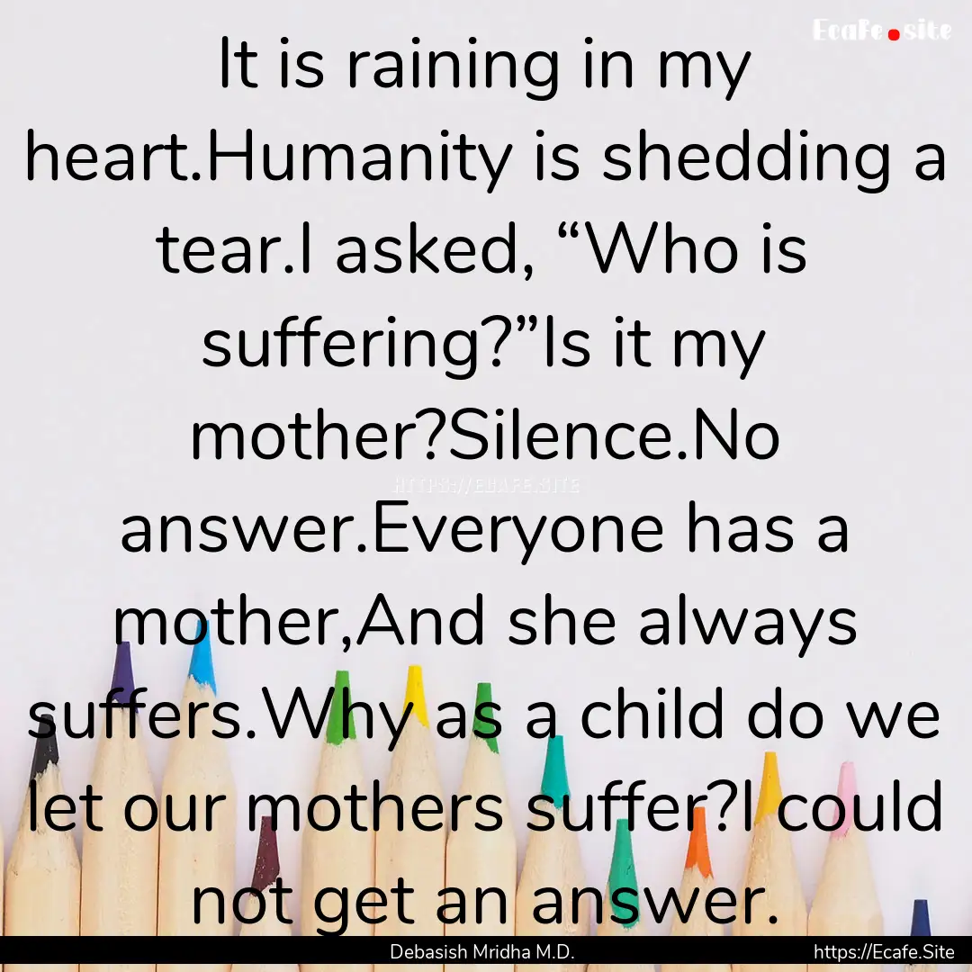 It is raining in my heart.Humanity is shedding.... : Quote by Debasish Mridha M.D.