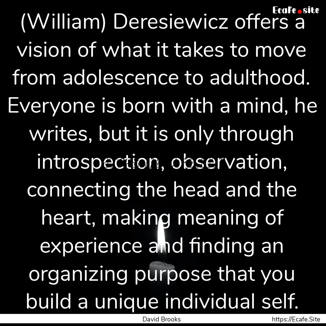 (William) Deresiewicz offers a vision of.... : Quote by David Brooks