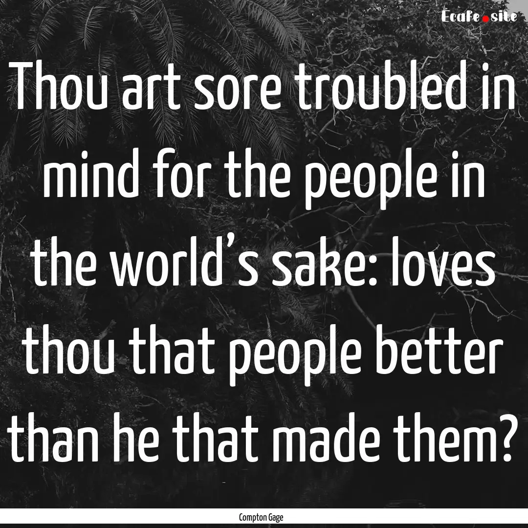 Thou art sore troubled in mind for the people.... : Quote by Compton Gage