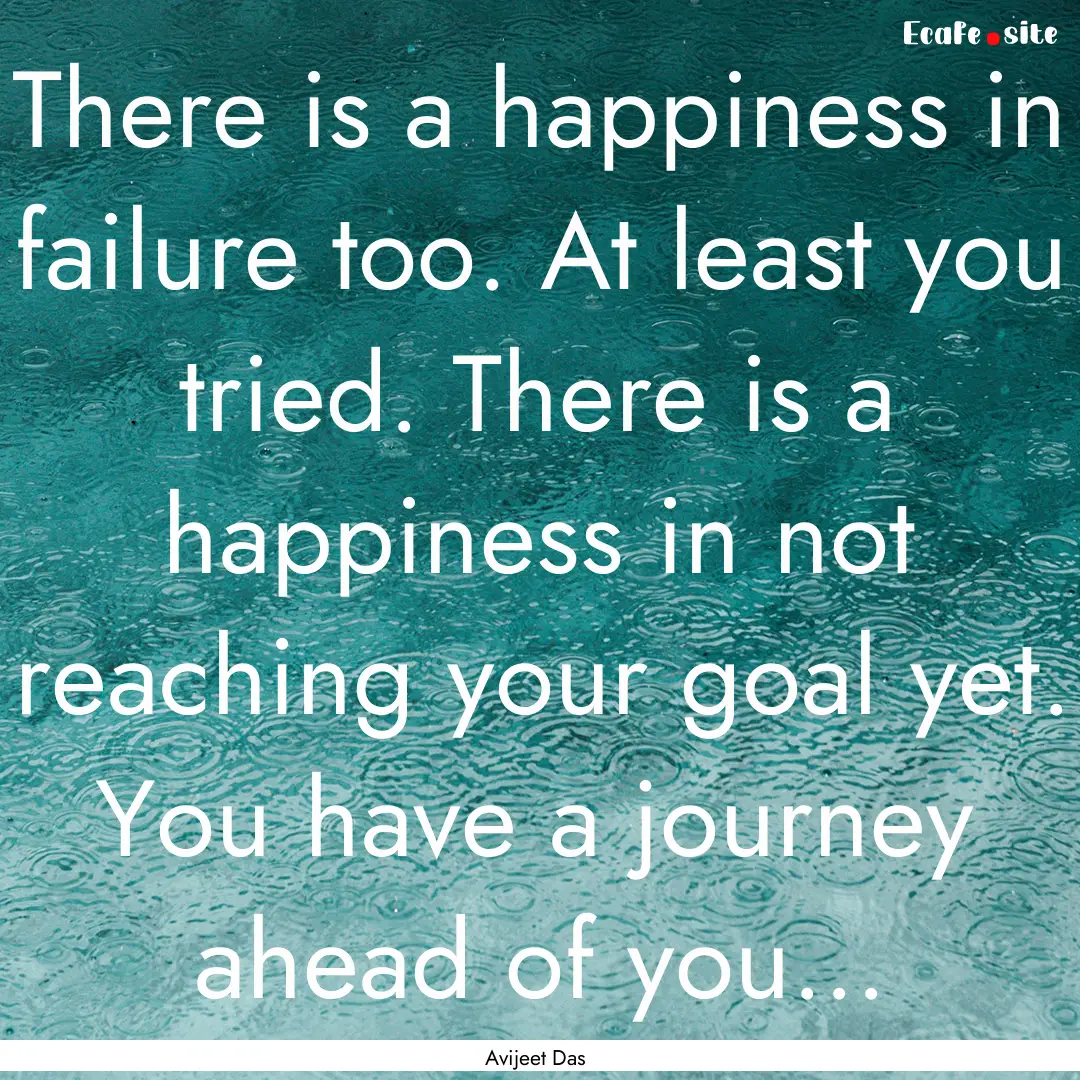 There is a happiness in failure too. At least.... : Quote by Avijeet Das