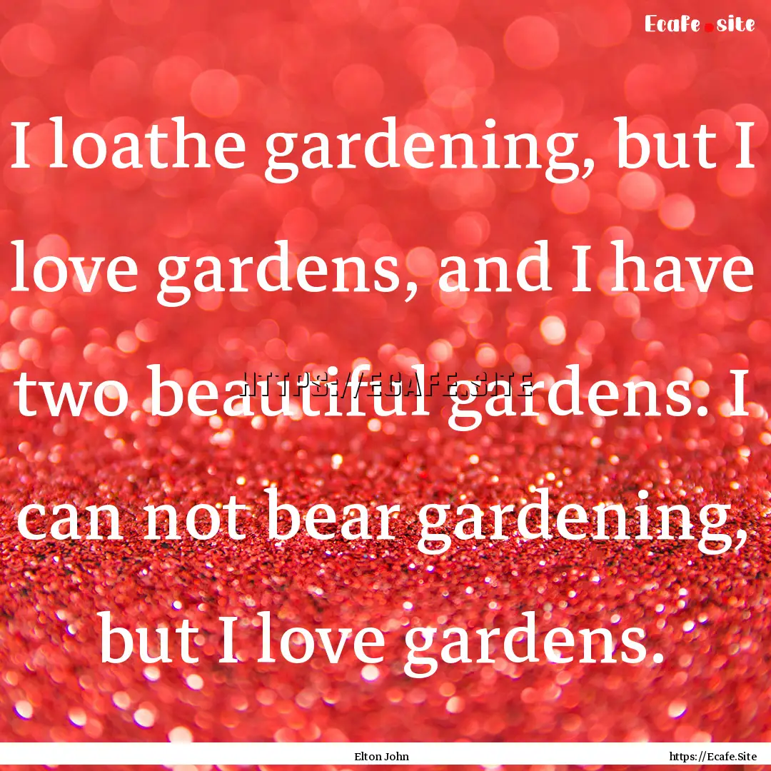 I loathe gardening, but I love gardens, and.... : Quote by Elton John