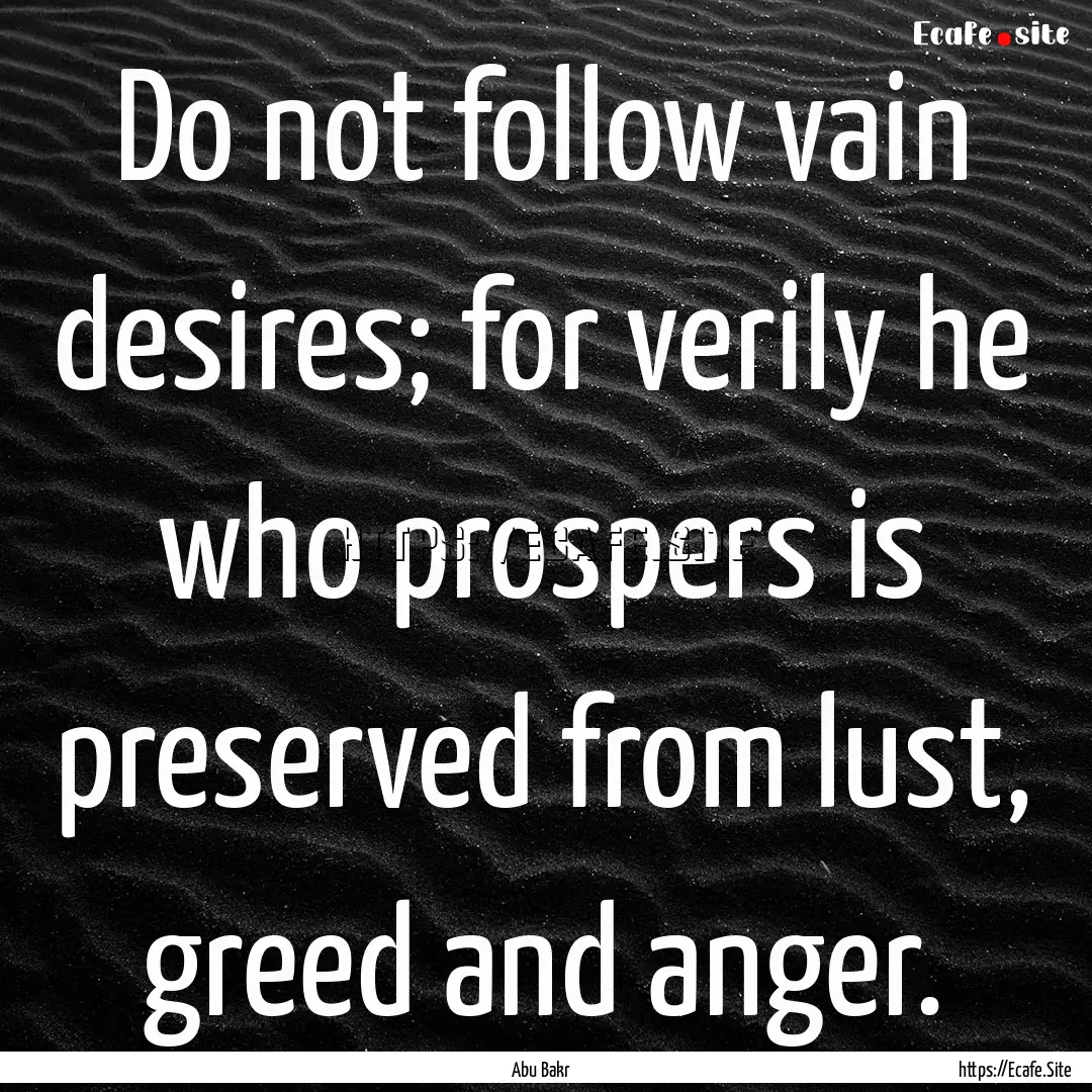 Do not follow vain desires; for verily he.... : Quote by Abu Bakr