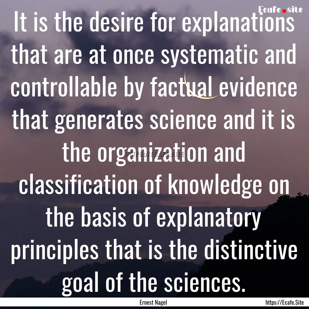 It is the desire for explanations that are.... : Quote by Ernest Nagel