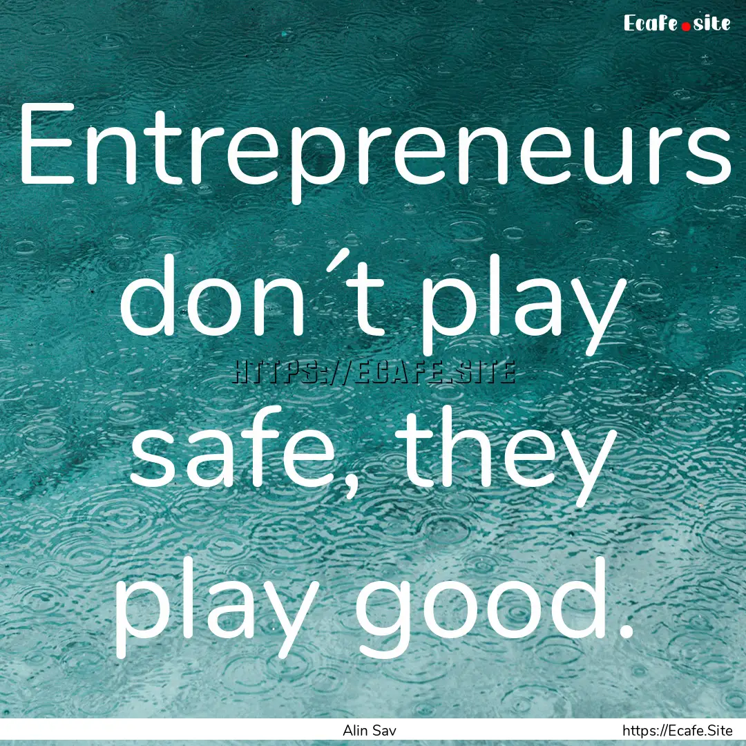 Entrepreneurs don´t play safe, they play.... : Quote by Alin Sav