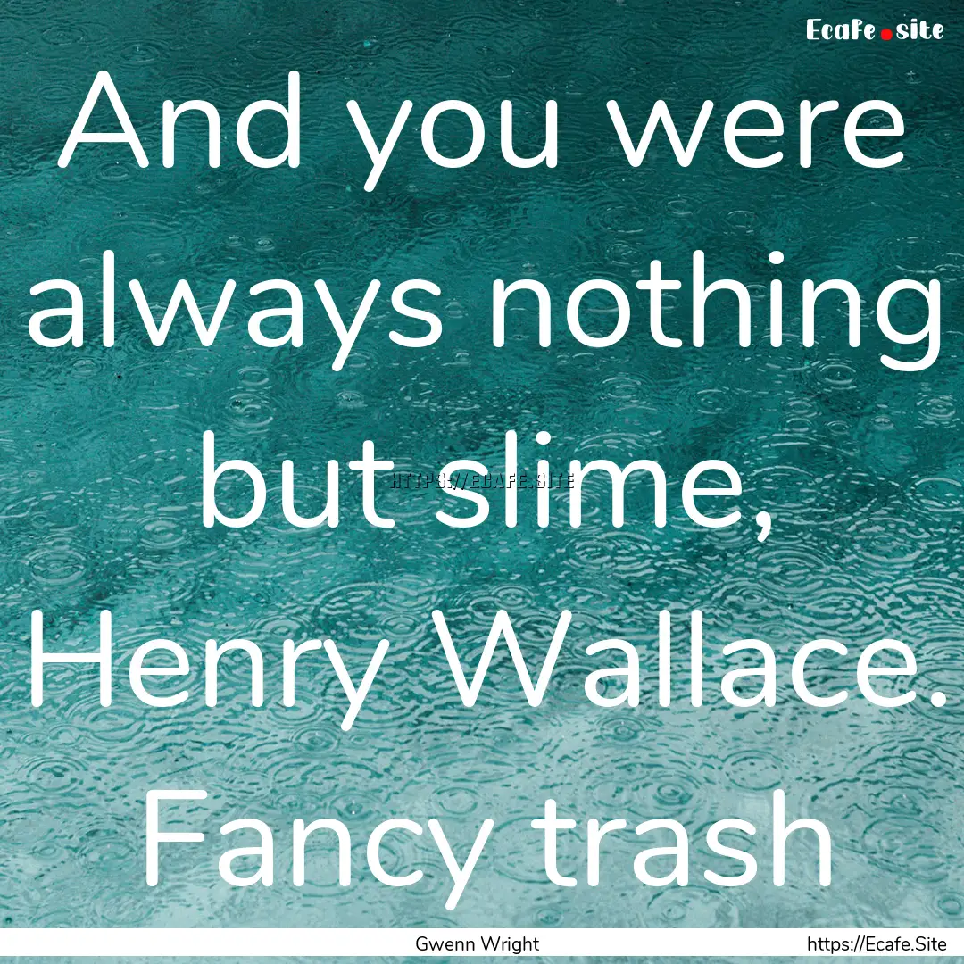 And you were always nothing but slime, Henry.... : Quote by Gwenn Wright