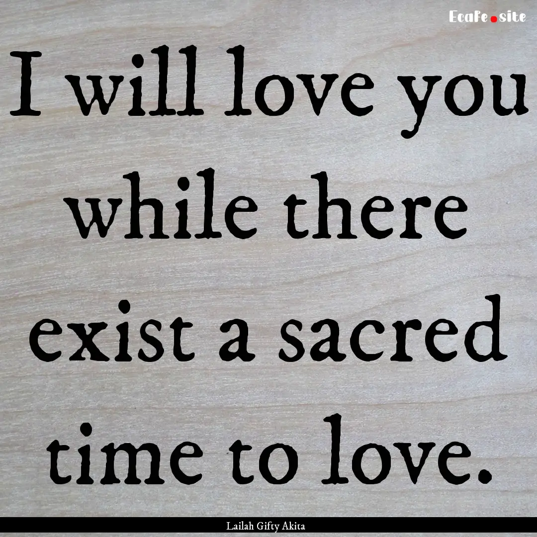 I will love you while there exist a sacred.... : Quote by Lailah Gifty Akita