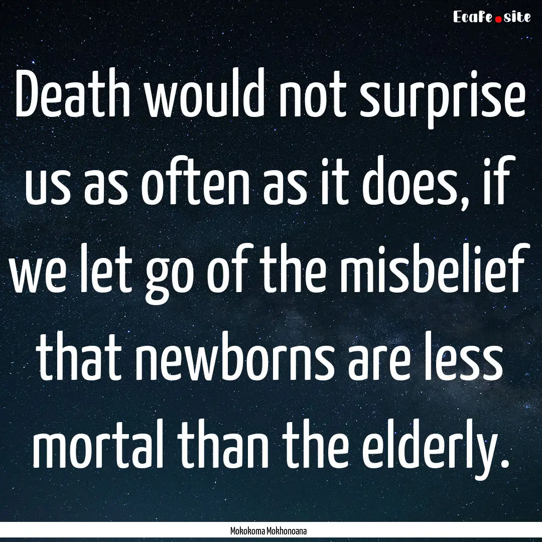 Death would not surprise us as often as it.... : Quote by Mokokoma Mokhonoana