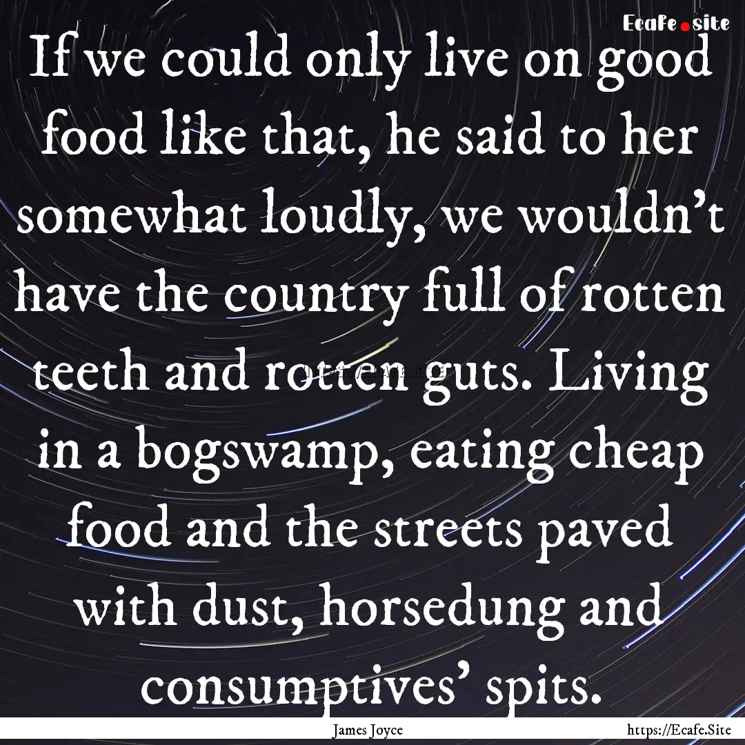 If we could only live on good food like that,.... : Quote by James Joyce