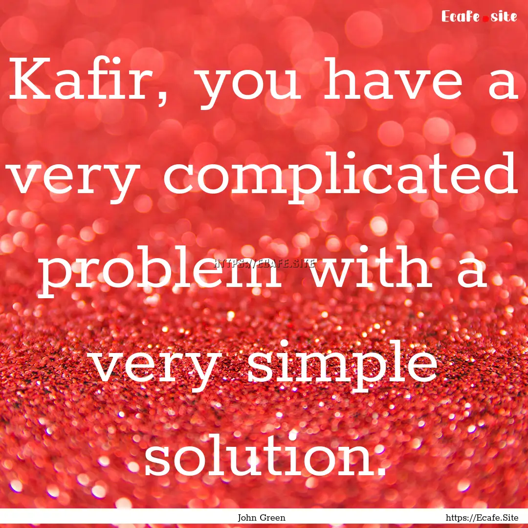 Kafir, you have a very complicated problem.... : Quote by John Green