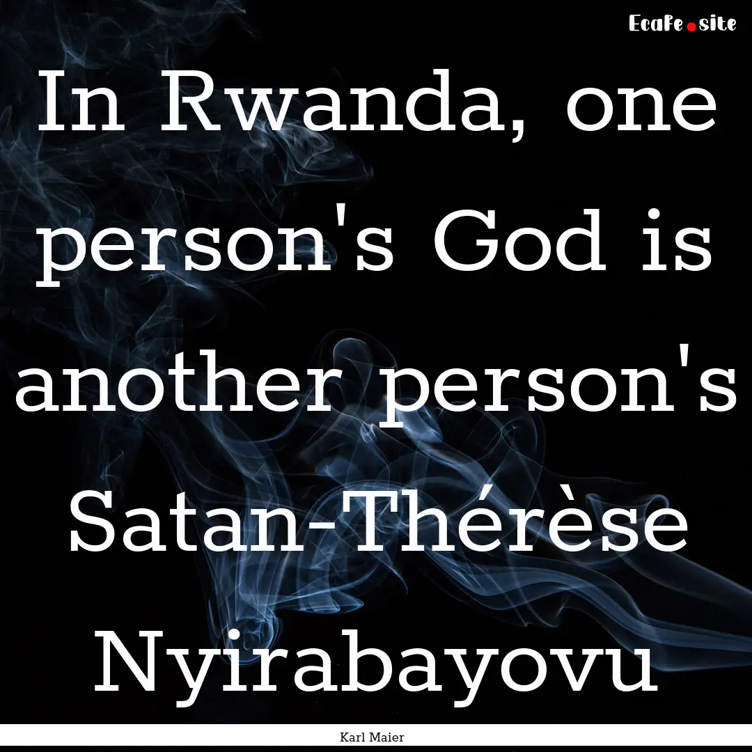 In Rwanda, one person's God is another person's.... : Quote by Karl Maier