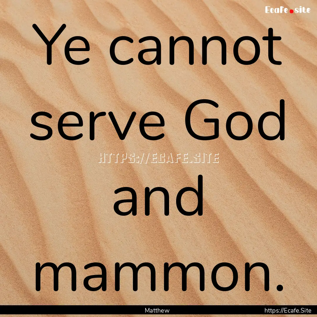 Ye cannot serve God and mammon. : Quote by Matthew