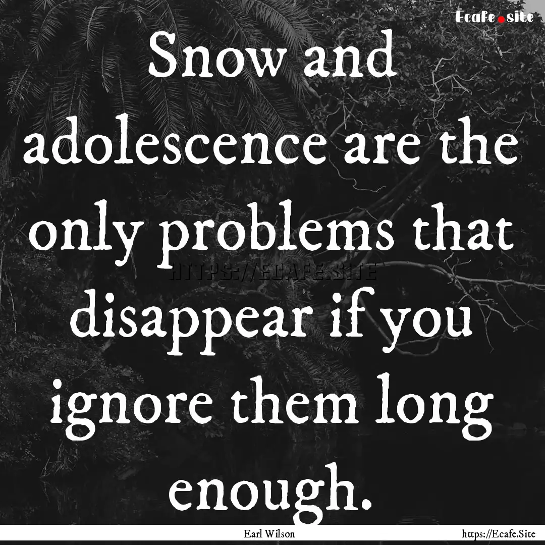 Snow and adolescence are the only problems.... : Quote by Earl Wilson