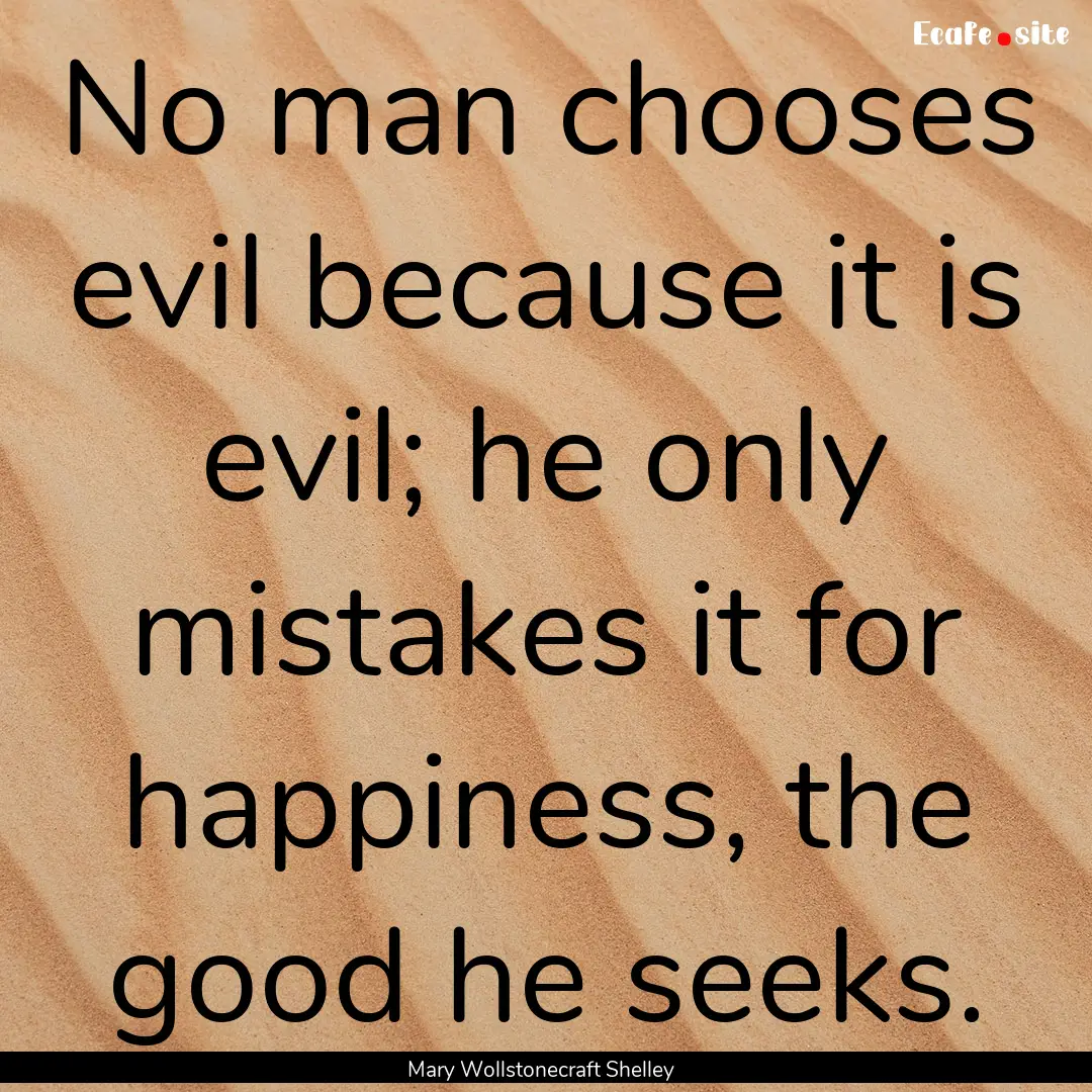 No man chooses evil because it is evil; he.... : Quote by Mary Wollstonecraft Shelley